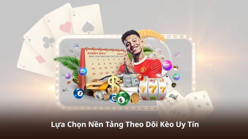 Lựa Chọn Nền Tảng Theo Dõi Kèo Uy Tín